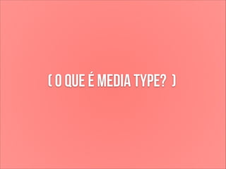 ( o que é media type? )

 