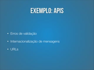 Exemplo: APIs
•

Erros de validação

•

Internacionalização de mensagens

•

URLs

 
