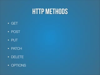 HTTP Methods
•

GET

•

POST

•

PUT

•

PATCH

•

DELETE

•

OPTIONS

 