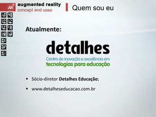 Quem sou eu
Atualmente:

 Sócio-diretor Detalhes Educação;
 www.detalheseducacao.com.br

 