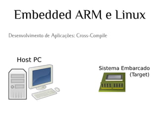 Embedded ARM e Linux
Desenvolvimento de Aplicações: Cross-Compile

 