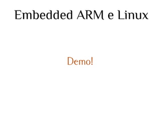 Embedded ARM e Linux

Demo!

 