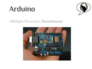 Arduino
•

Múltiplas Derivações: Duemilanove

 