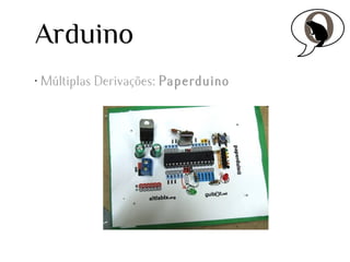 Arduino
•

Múltiplas Derivações: Paperduino

 