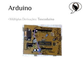Arduino
•

Múltiplas Derivações: Toscoduino

 