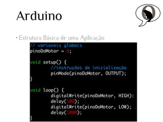 Arduino
•

Estrutura Básica de uma Aplicação

 
