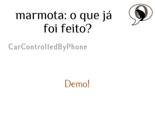 marmota: o que já
foi feito?
CarControlledByPhone

Demo!

 