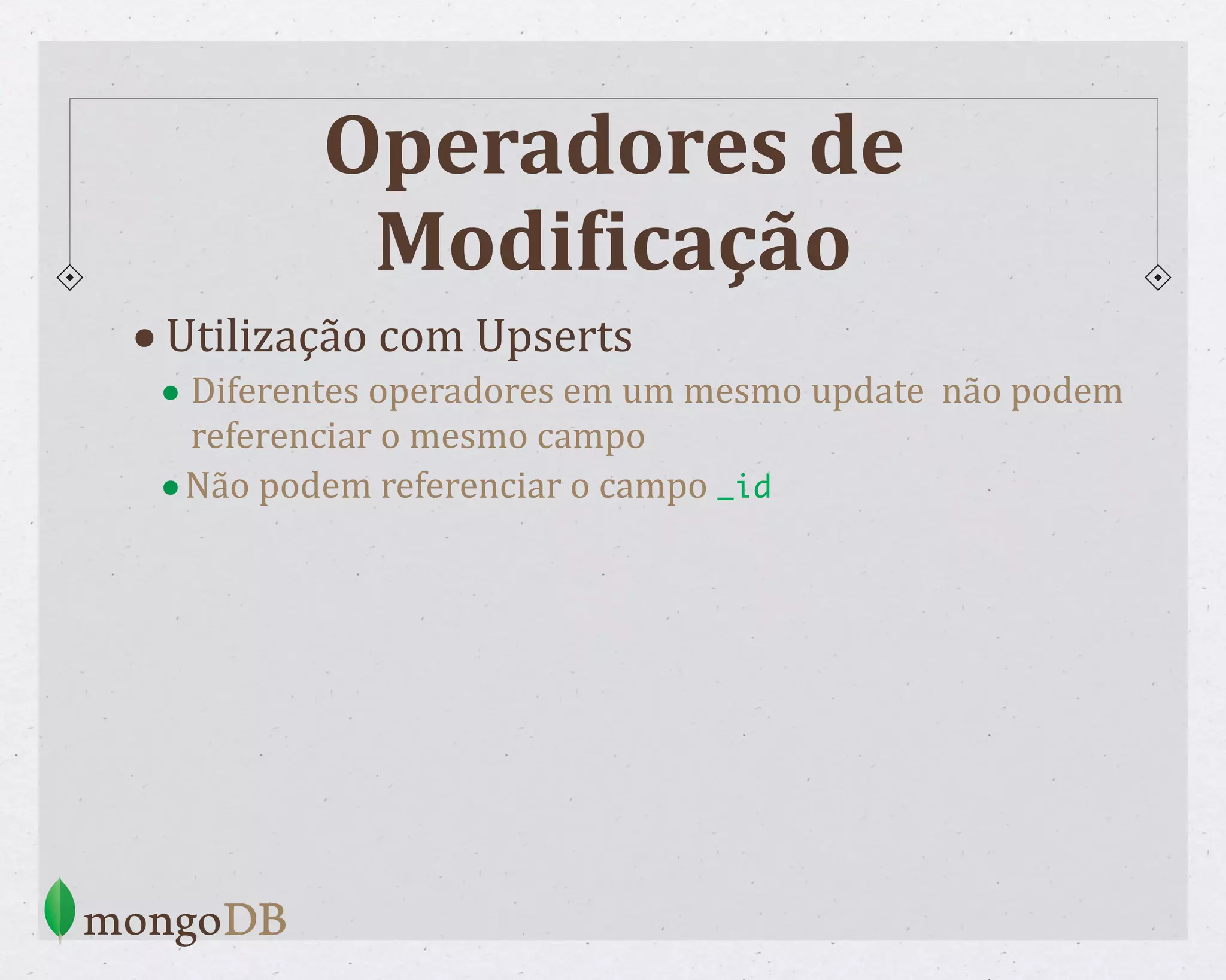 Operadores de ModiCicação •Utilização com Upserts • Diferentes operadores em um mesmo update não podem referenciar o mesmo campo •Não podem referenciar o campo _id 