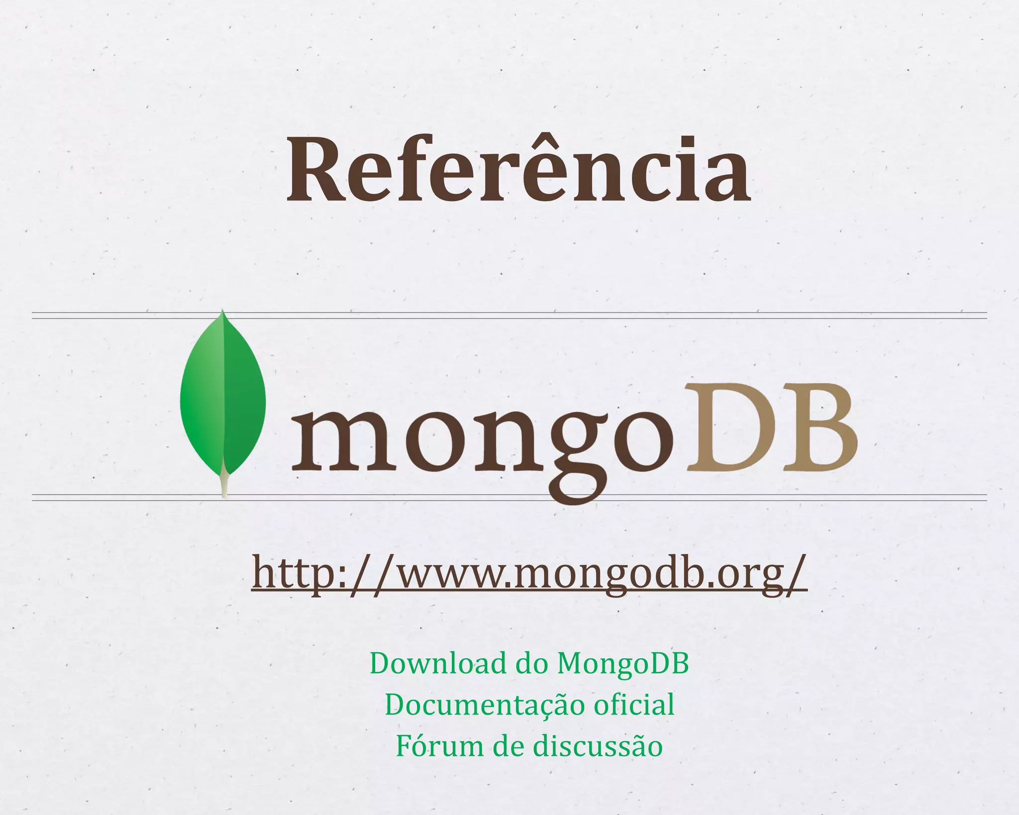 Referência http://www.mongodb.org/ Download do MongoDB Documentação oWicial Fórum de discussão 