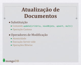 Atualização de
Documentos
•Substituição
• Comando update(critério, novoObjeto, upsert, multi)
• Operação Custosa
•Operadores de ModiWicação
• Atomicidade
• Execução Server-side
• Operações Bitwise
 