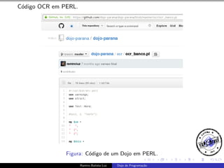 C´digo OCR em PERL.
o

Figura: C´digo de um Dojo em PERL.
o
Ramiro Batista Luz

Dojo de Programa¸˜o
ca

 