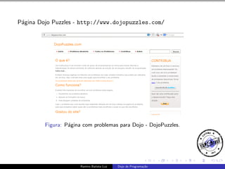 P´gina Dojo Puzzles - http://www.dojopuzzles.com/
a

Figura: P´gina com problemas para Dojo - DojoPuzzles.
a

Ramiro Batista Luz

Dojo de Programa¸˜o
ca

 