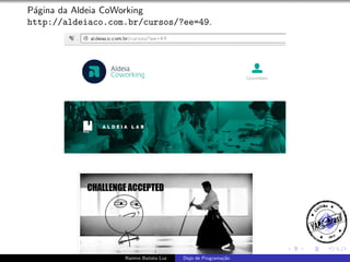 P´gina da Aldeia CoWorking
a
http://aldeiaco.com.br/cursos/?ee=49.

Ramiro Batista Luz

Dojo de Programa¸˜o
ca

 