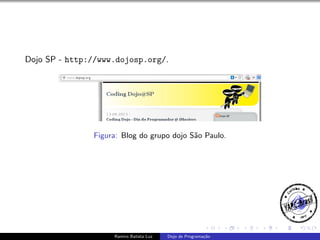 Dojo SP - http://www.dojosp.org/.

Figura: Blog do grupo dojo S˜o Paulo.
a

Ramiro Batista Luz

Dojo de Programa¸˜o
ca

 