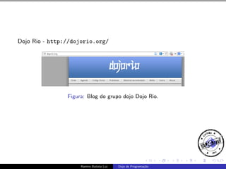 Dojo Rio - http://dojorio.org/

Figura: Blog do grupo dojo Dojo Rio.

Ramiro Batista Luz

Dojo de Programa¸˜o
ca

 