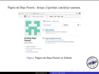 P´gina do Dojo Paran´ - https://github.com/dojo-parana.
a
a

Figura: P´gina do Dojo Paran´ no GitHub.
a
a

Ramiro Batista Luz

Dojo de Programa¸˜o
ca

 