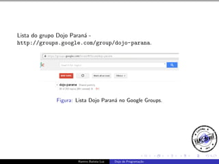 Lista do grupo Dojo Paran´ a
http://groups.google.com/group/dojo-parana.

Figura: Lista Dojo Paran´ no Google Groups.
a

Ramiro Batista Luz

Dojo de Programa¸˜o
ca

 
