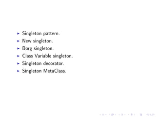 Singleton pattern.
New singleton.
Borg singleton.
Class Variable singleton.
Singleton decorator.
Singleton MetaClass.

 