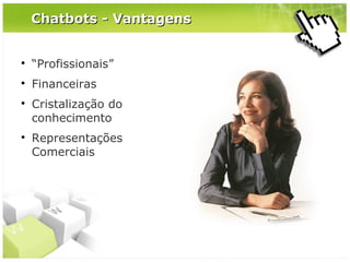 Chatbots - Vantagens



“Profissionais”



Financeiras





Cristalização do
conhecimento
Representações
Comerciais

 