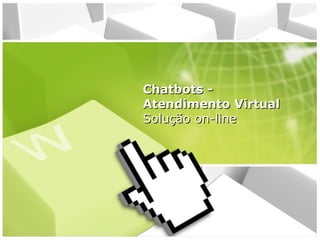 Chatbots Atendimento Virtual
Solução on-line

 