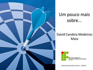 Um pouco mais
sobre...
David Candeia Medeiros
Maia

I Workshop Difusão Científica - IFPB/CG

 