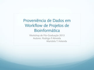 Proveniência de Dados em
Workflow de Projetos de
Bioinformática
Workshop de Pós-Graduação 2013
Autores: Rodrigo P Almeida
.
Maristela T Holanda
.

 