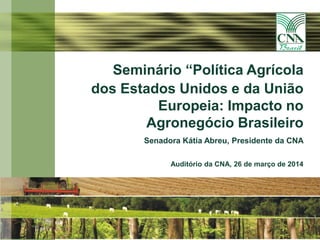 11
Seminário “Política Agrícola
dos Estados Unidos e da União
Europeia: Impacto no
Agronegócio Brasileiro
Senadora Kátia Abreu, Presidente da CNA
Auditório da CNA, 26 de março de 2014
 