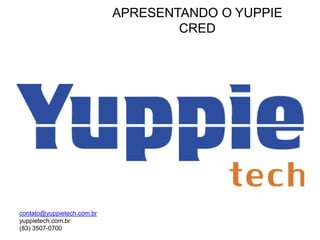 APRESENTANDO O YUPPIE CRED
contato@yuppietech.com.br
yuppietech.com.br
(83) 3507-0700
 