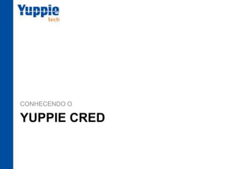 YUPPIE CRED
CONHECENDO O
 