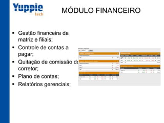 MÓDULO FINANCEIRO
§  Gestão financeira da
matriz e filiais;
§  Controle de contas a
pagar;
§  Quitação de comissão
do corretor;
§  Plano de contas;
§  Relatórios gerenciais;
 