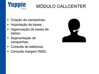 MÓDULO CALLCENTER
§  Criação de campanhas;
§  Importação de bases;
§  Higienização de bases
de dados;
§  Segmentação de
campanhas;
§  Consulta de telefones;
§  Consulta margem INSS;
 