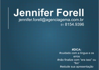 Jennifer Forelljennifer.forell@agenciagema.com.br
51 8154.9396
#DICA:
#cuidado com a língua e os
erros
#não finalize com “era isso” ou
“fim”
#estude sua apresentação
 