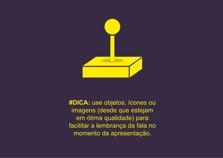 #DICA: use objetos, ícones ou
imagens (desde que estejam
em ótima qualidade) para
facilitar a lembrança da fala no
momento da apresentação.
 