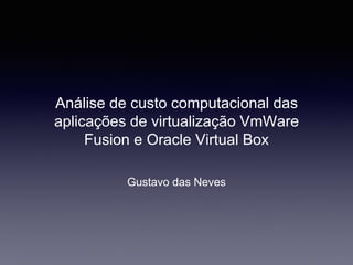 Análise de custo computacional das
aplicações de virtualização VmWare
Fusion e Oracle Virtual Box
Gustavo das Neves
 