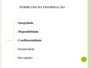 ATRIBUTOS DA INFORMAÇÃO
 Integridade
 Disponibilidade
 Confidencialidade
Autenticidade
Não repúdio
 