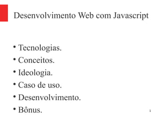 1
Desenvolvimento Web com Javascript

Tecnologias.

Conceitos.

Ideologia.

Caso de uso.

Desenvolvimento.

Bônus.
 