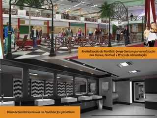 Revitalização do Pavilhão Jorge Gertum para realização 
dos Shows, Festival e Praça de Alimentação. 
Bloco de Sanitários novos no Pavilhão Jorge Gertum 
 