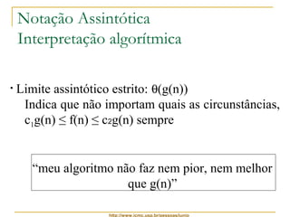 Notação Assintótica 
Interpretação algorítmica 
• Limite assintótico estrito: q(g(n)) 
Indica que não importam quais as circunstâncias, 
c1g(n) ≤ f(n) ≤ c2g(n) sempre 
“meu algoritmo não faz nem pior, nem melhor 
que g(n)” 
http://www.icmc.usp.br/pessoas/junio 
 