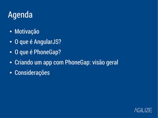 Agenda 
● Motivação 
● O que é AngularJS? 
● O que é PhoneGap? 
● Criando um app com PhoneGap: visão geral 
● Considerações 
 