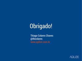 Obrigado! 
Thiago Colares Chaves 
@thicolares 
www.agilize.com.br 
