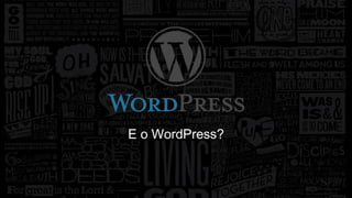 E o WordPress? 
 