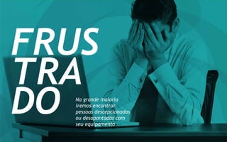 FRUS
TRA
DO Na grande maioria
iremos encontrar
pessoas descepcionadas
ou desapontadas com
seu equipamento
 