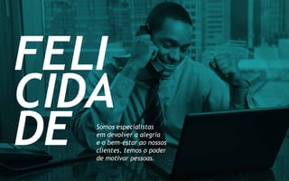 FELI
CIDA
DE Somos especialistas
em devolver a alegria
e o bem-estar ao nossos
clientes, temos o poder
de motivar pessoas.
 
