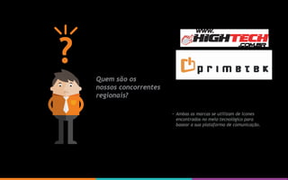 Ambas as marcas se utilizam de ícones
encontrados no meio tecnológico para
basear a sua plataforma de comunicação.
Quem são os
nossos concorrentes
regionais?
 