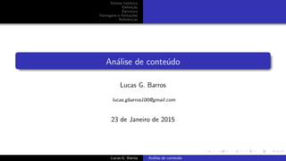 S´ıntese hist´orica
Deﬁni¸c˜ao
Estrutura
Vantagens e limita¸c˜oes
Referˆencias
An´alise de conte´udo
Lucas G. Barros
lucas.gbarros100@gmail.com
23 de Janeiro de 2015
Lucas G. Barros An´alise de conte´udo
 