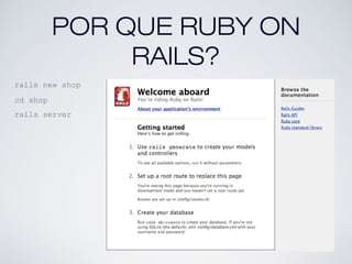 POR QUE RUBY ON
RAILS?
rails new shop
cd shop
rails server
 