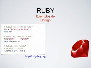 RUBY
Exemplos de
Código
http://ruby-lang.org
 