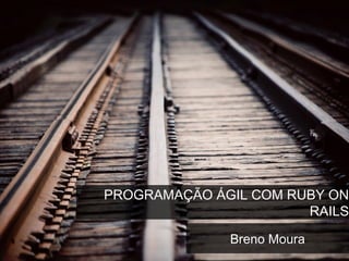 PROGRAMAÇÃO ÁGIL COM RUBY ON
RAILS
Breno Moura
 