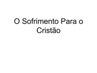 O Sofrimento Para o
Cristão
 