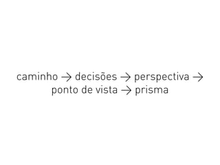 caminho > decisões > perspectiva >
ponto de vista > prisma
 
